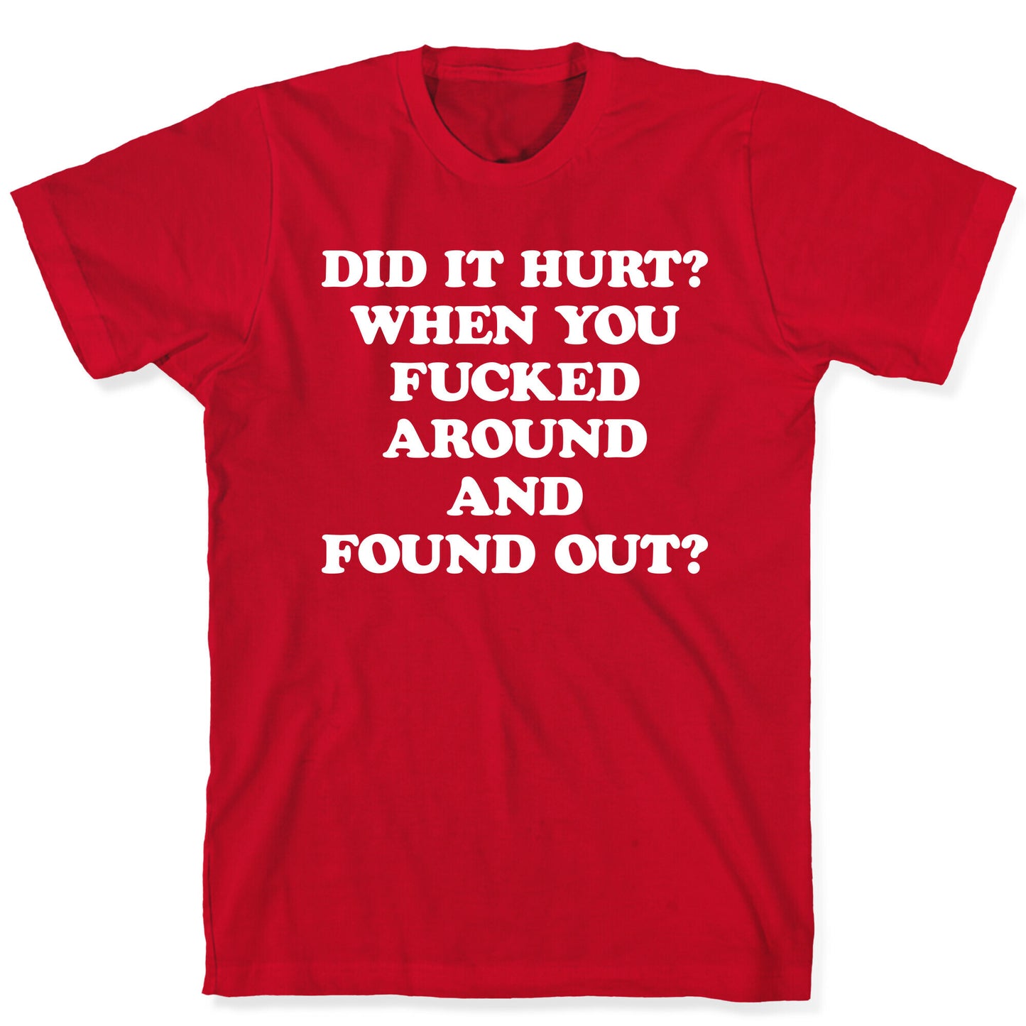 Did It Hurt? When You Fucked Around And Found Out? T-Shirt