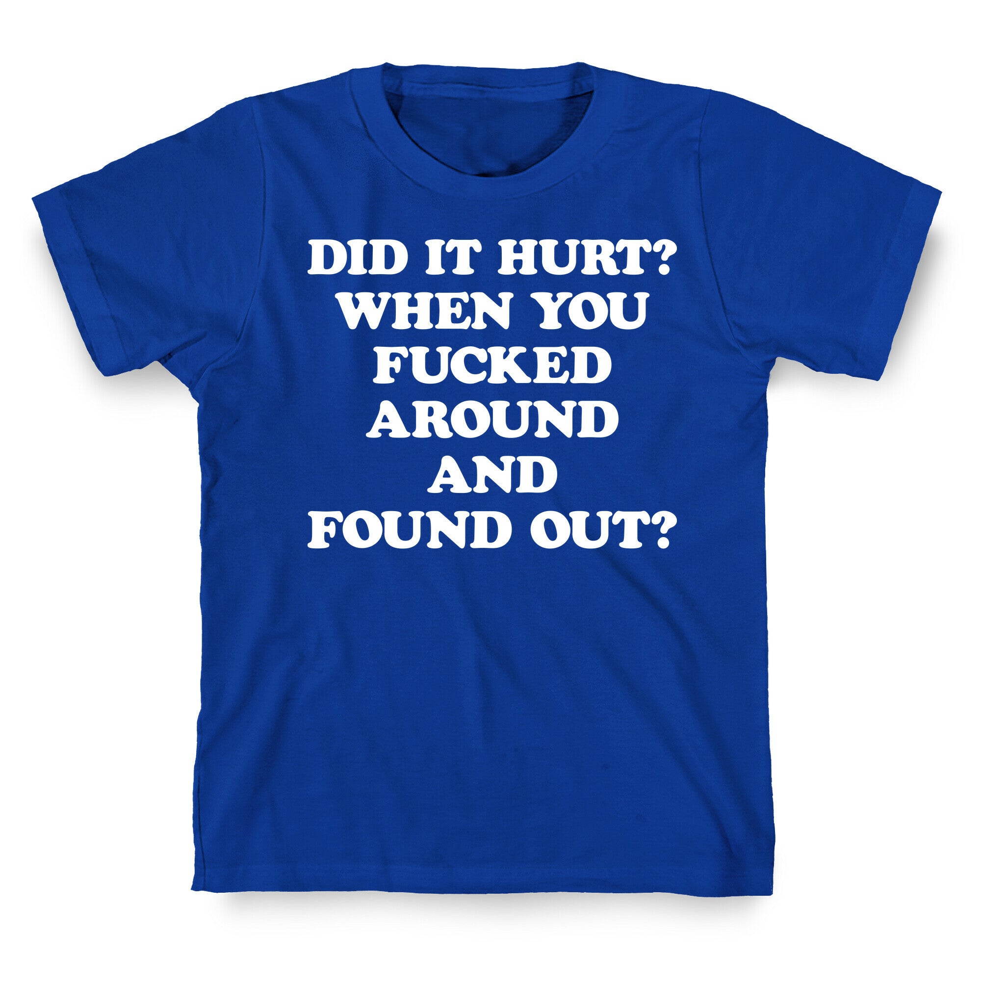 Did It Hurt? When You Fucked Around And Found Out? T-Shirt