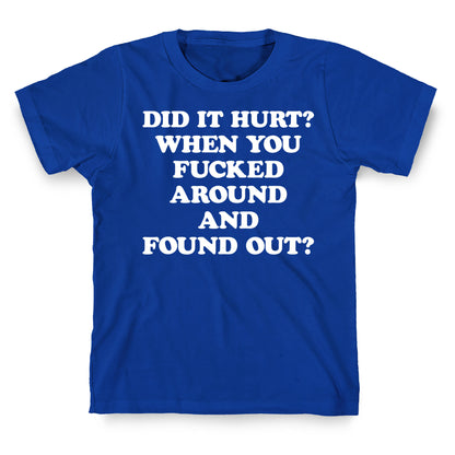 Did It Hurt? When You Fucked Around And Found Out? T-Shirt