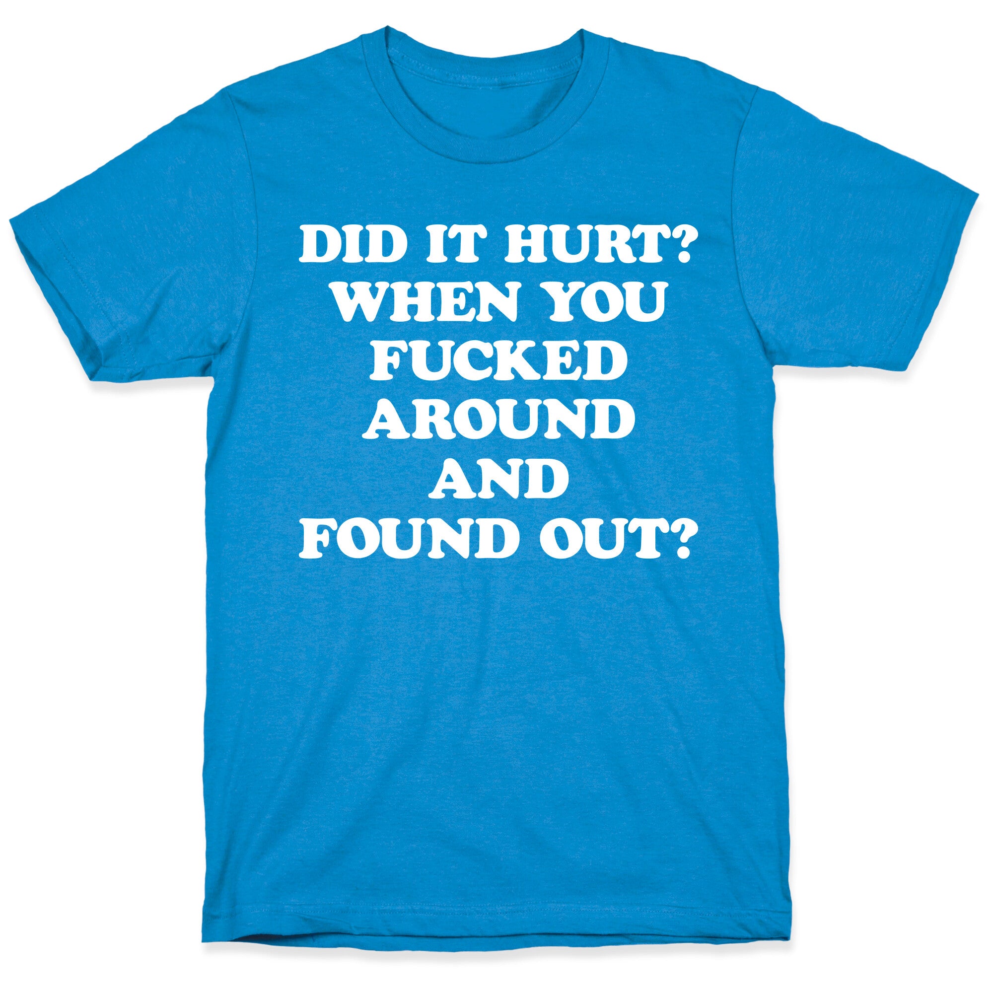 Did It Hurt? When You Fucked Around And Found Out? T-Shirt