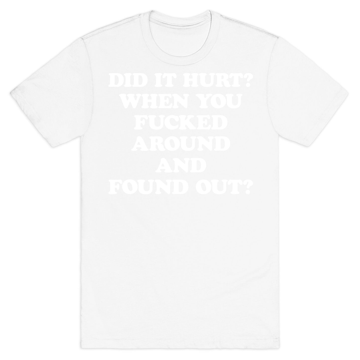 Did It Hurt? When You Fucked Around And Found Out? T-Shirt