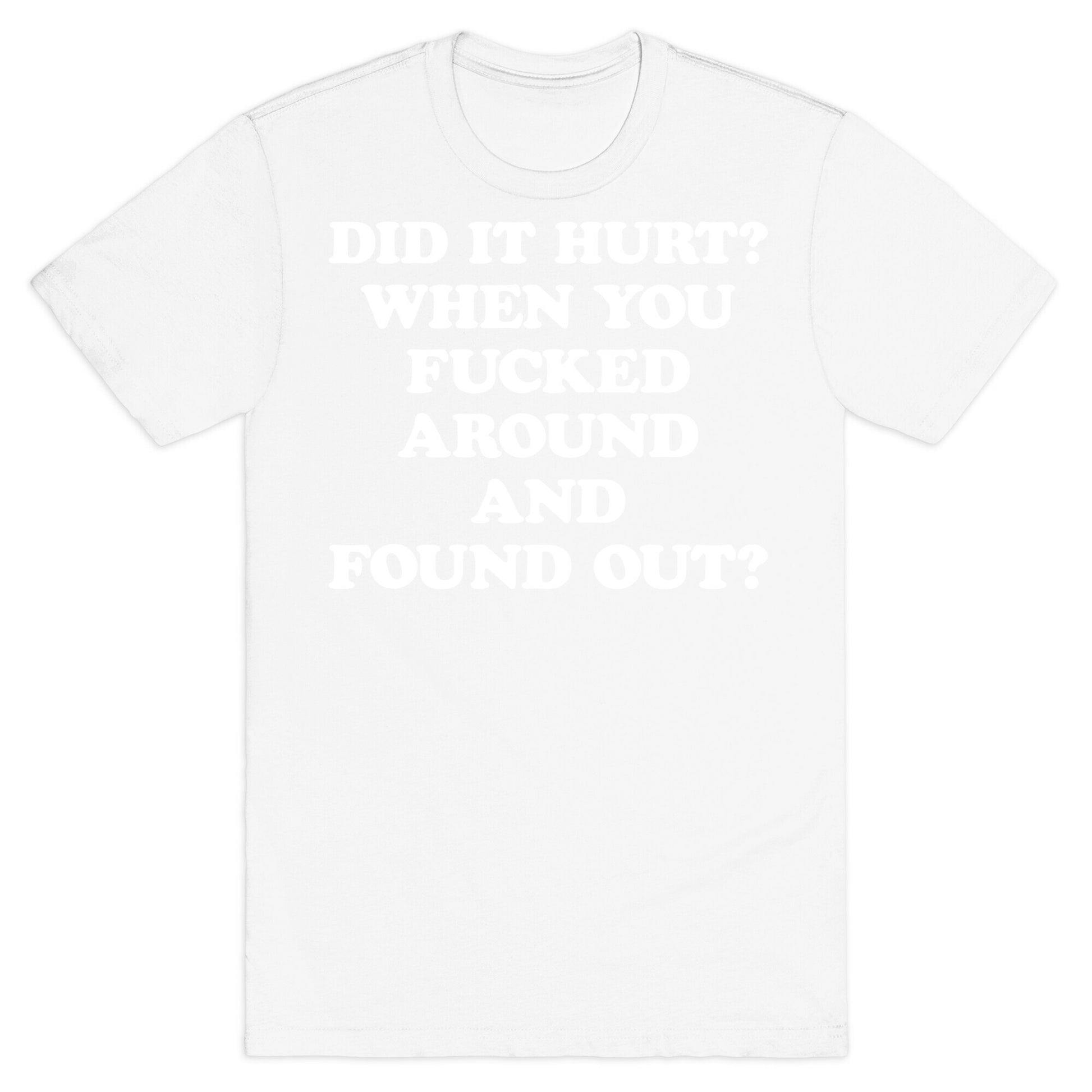 Did It Hurt? When You Fucked Around And Found Out? T-Shirt