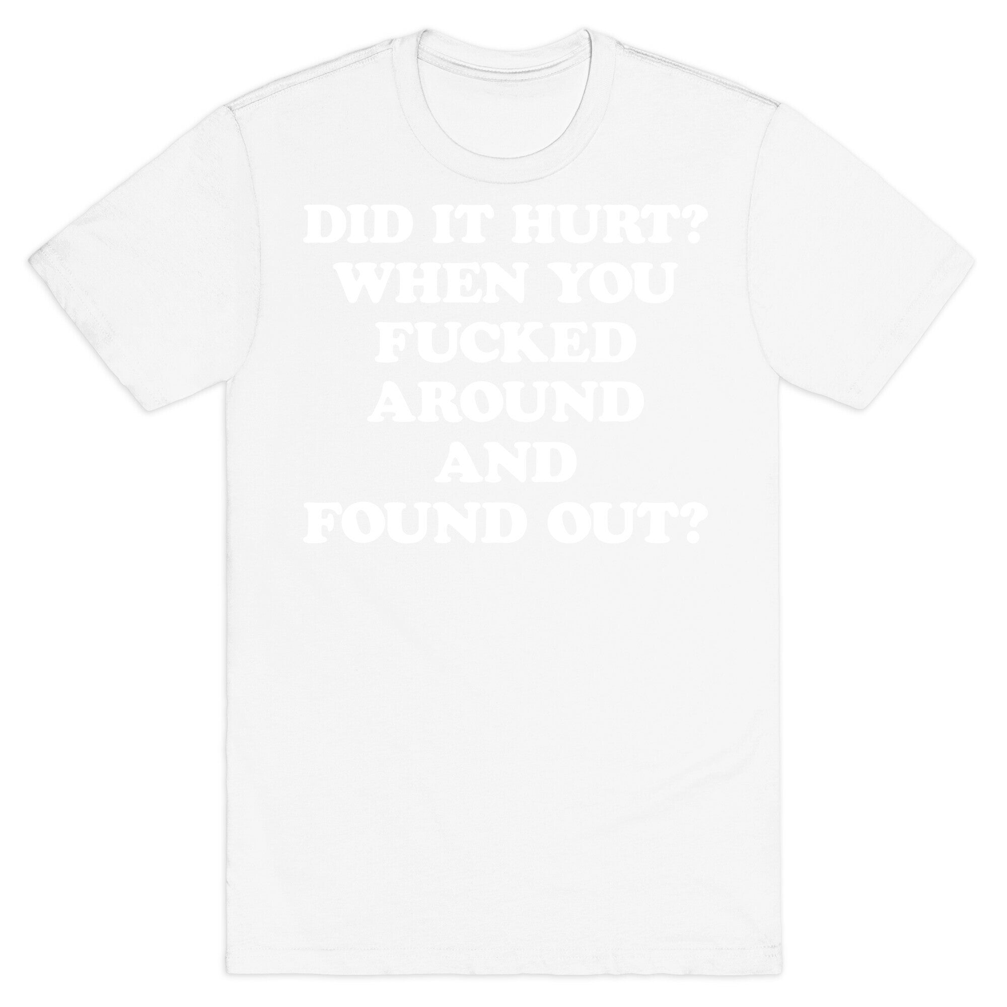Did It Hurt? When You Fucked Around And Found Out? T-Shirt