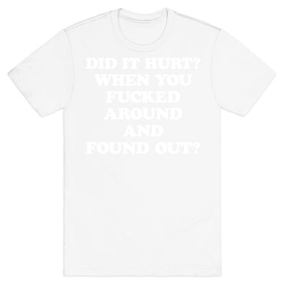 Did It Hurt? When You Fucked Around And Found Out? T-Shirt