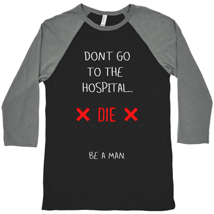 Don't Go to the Hospital... Die. Be a Man. Baseball Tee