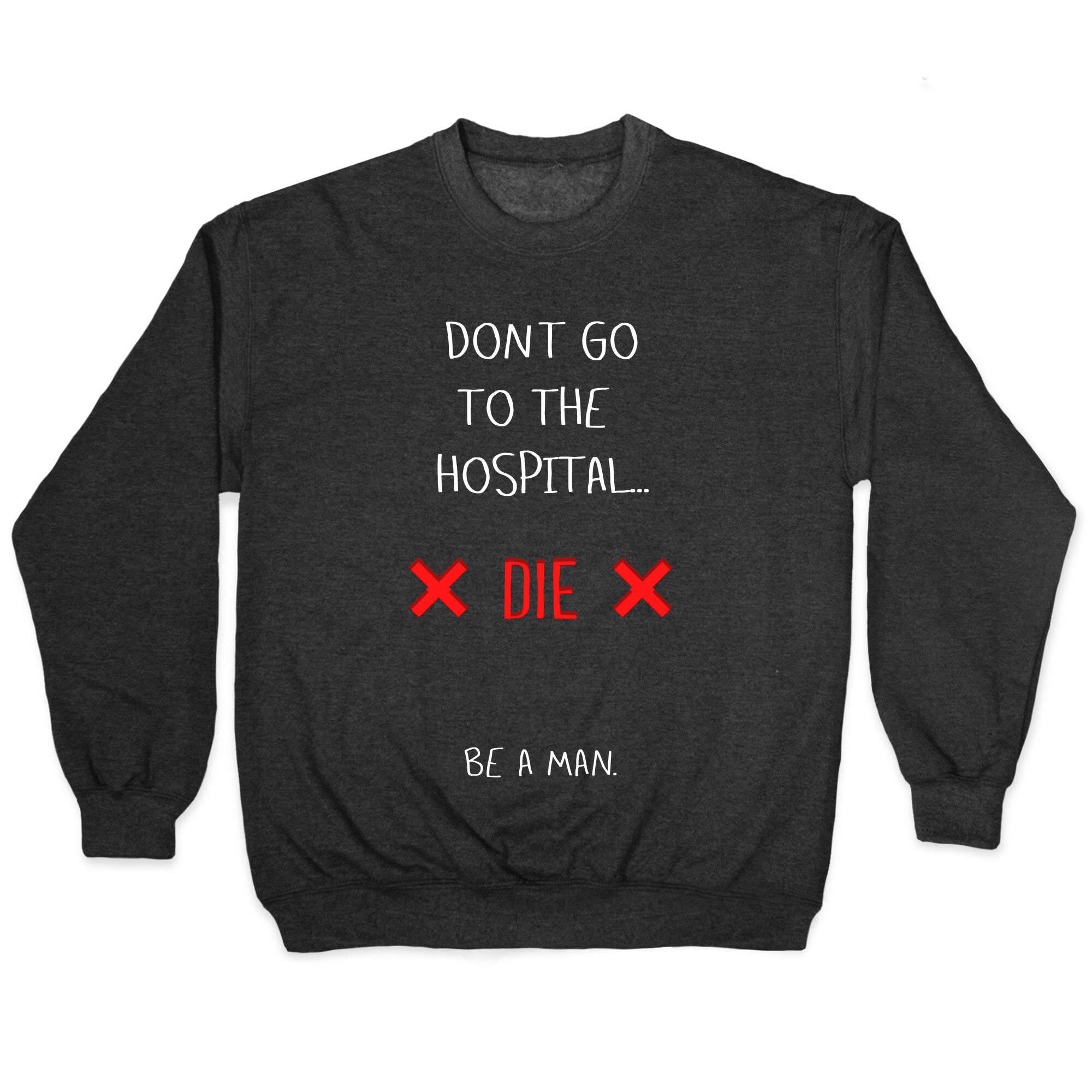 Don't Go to the Hospital... Die. Be a Man. Crewneck Sweatshirt