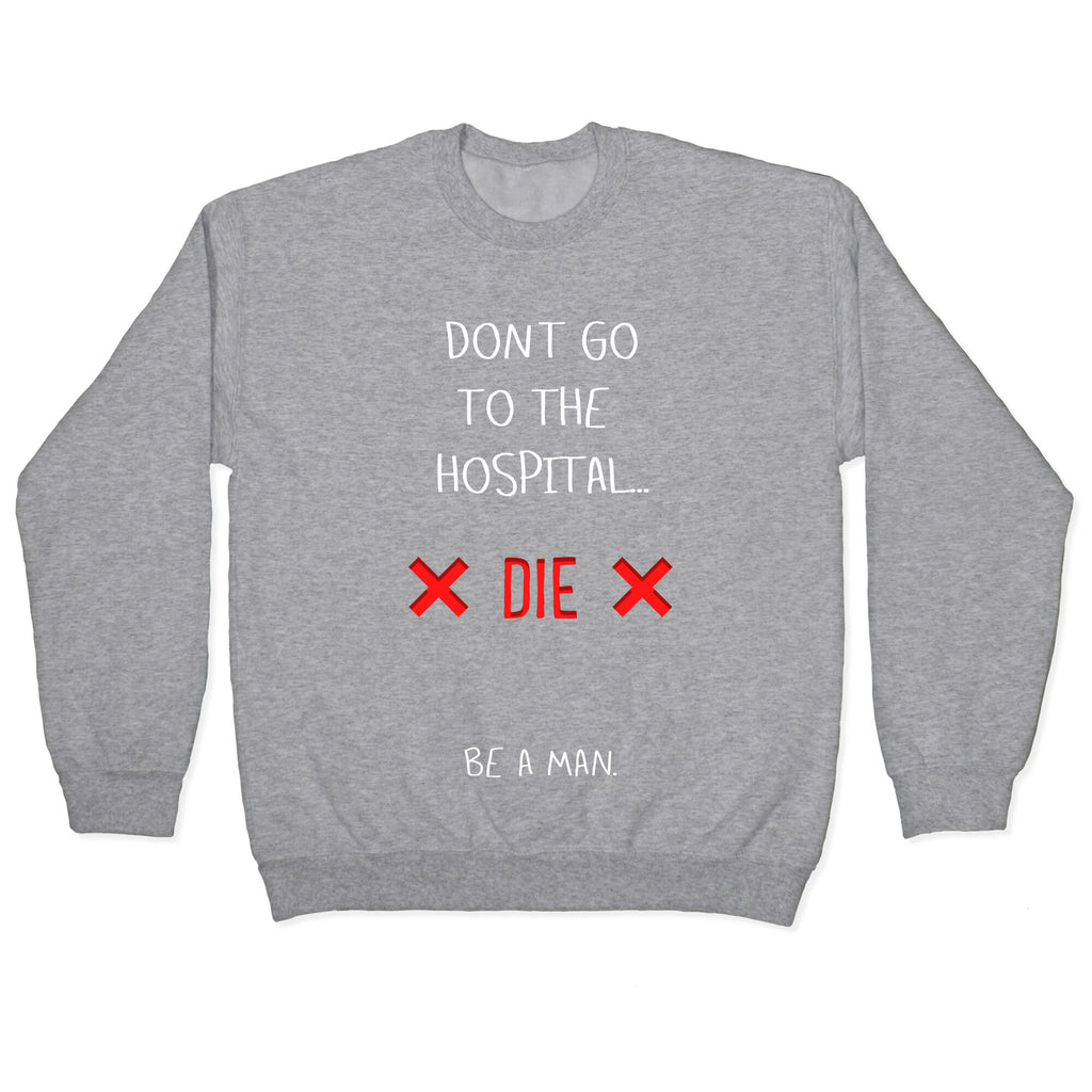 Don't Go to the Hospital... Die. Be a Man. Crewneck Sweatshirt