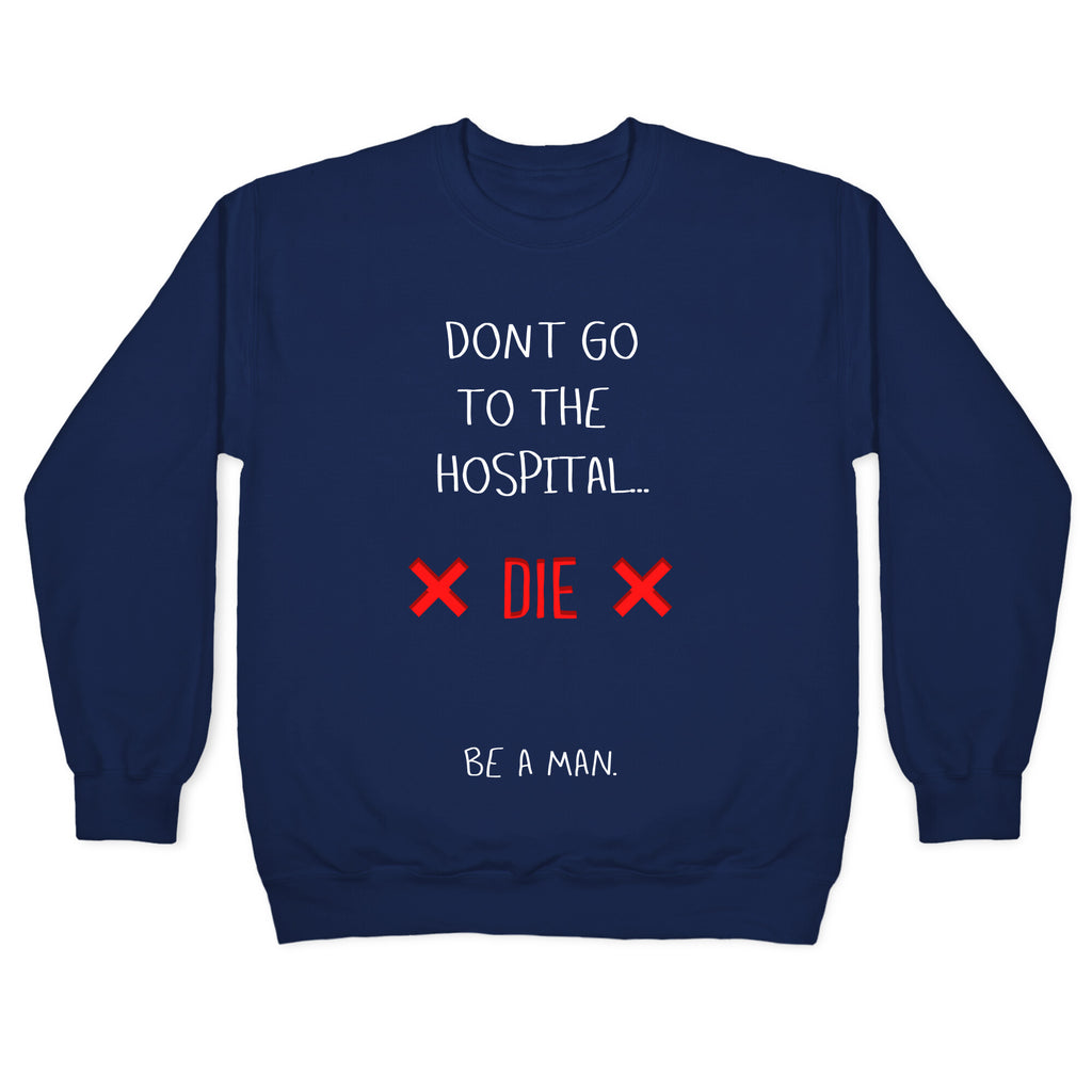 Don't Go to the Hospital... Die. Be a Man. Crewneck Sweatshirt