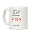 Don't Go to the Hospital... Die. Be a Man. Coffee Mug