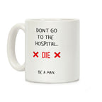 Don't Go to the Hospital... Die. Be a Man. Coffee Mug