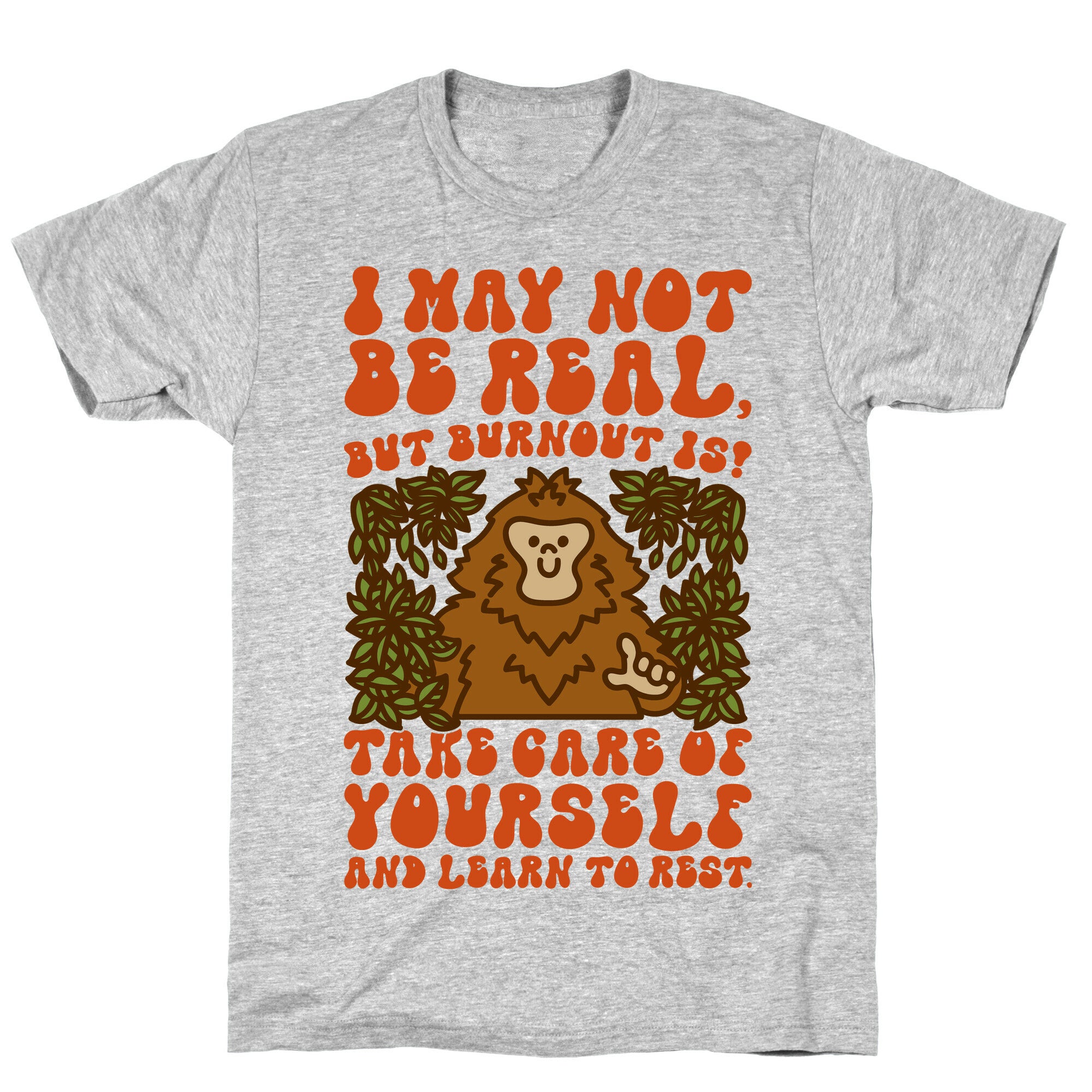 I May Not Be Real But Burnout Is Bigfoot  T-Shirt