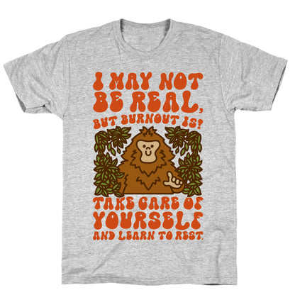 I May Not Be Real But Burnout Is Bigfoot  T-Shirt