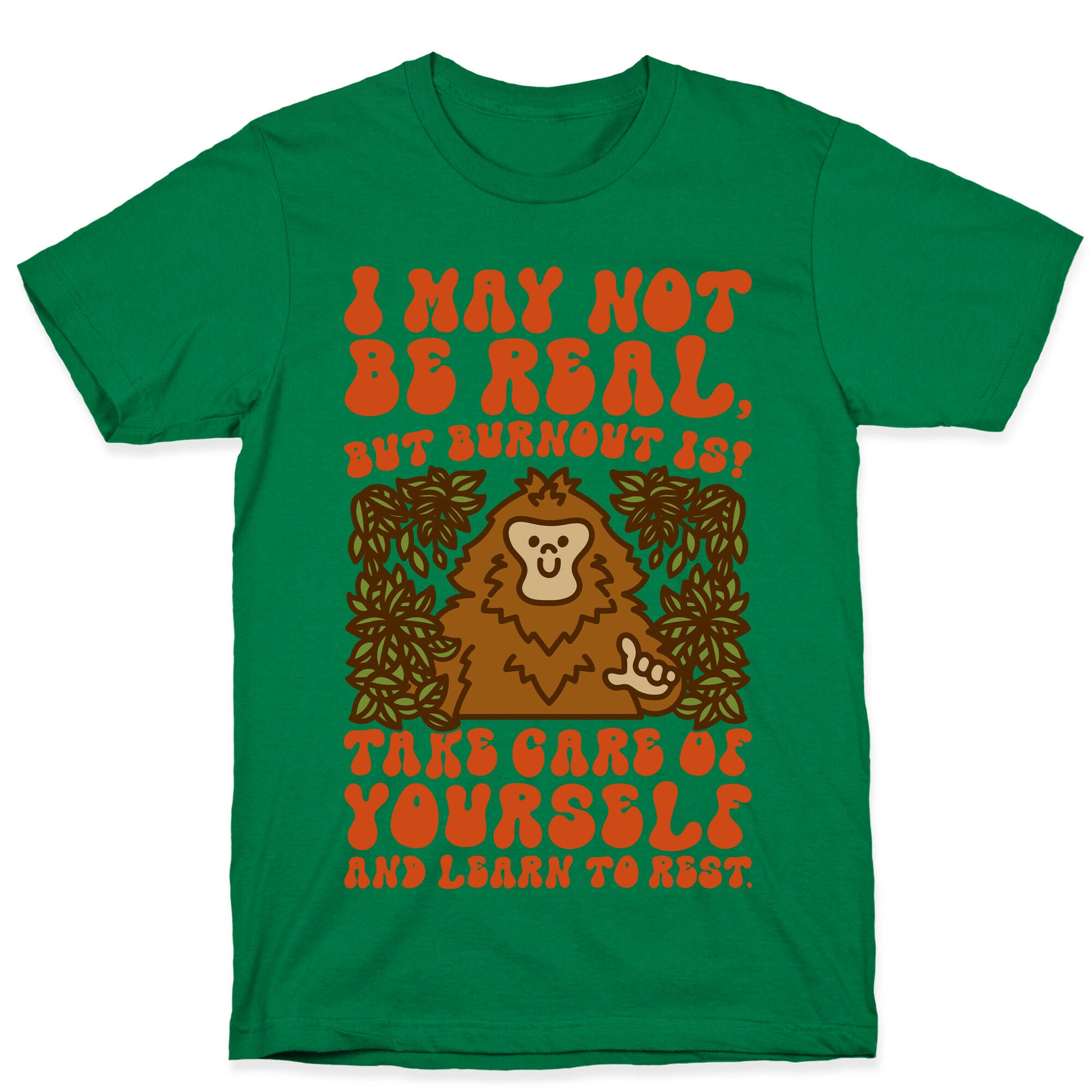 I May Not Be Real But Burnout Is Bigfoot  T-Shirt