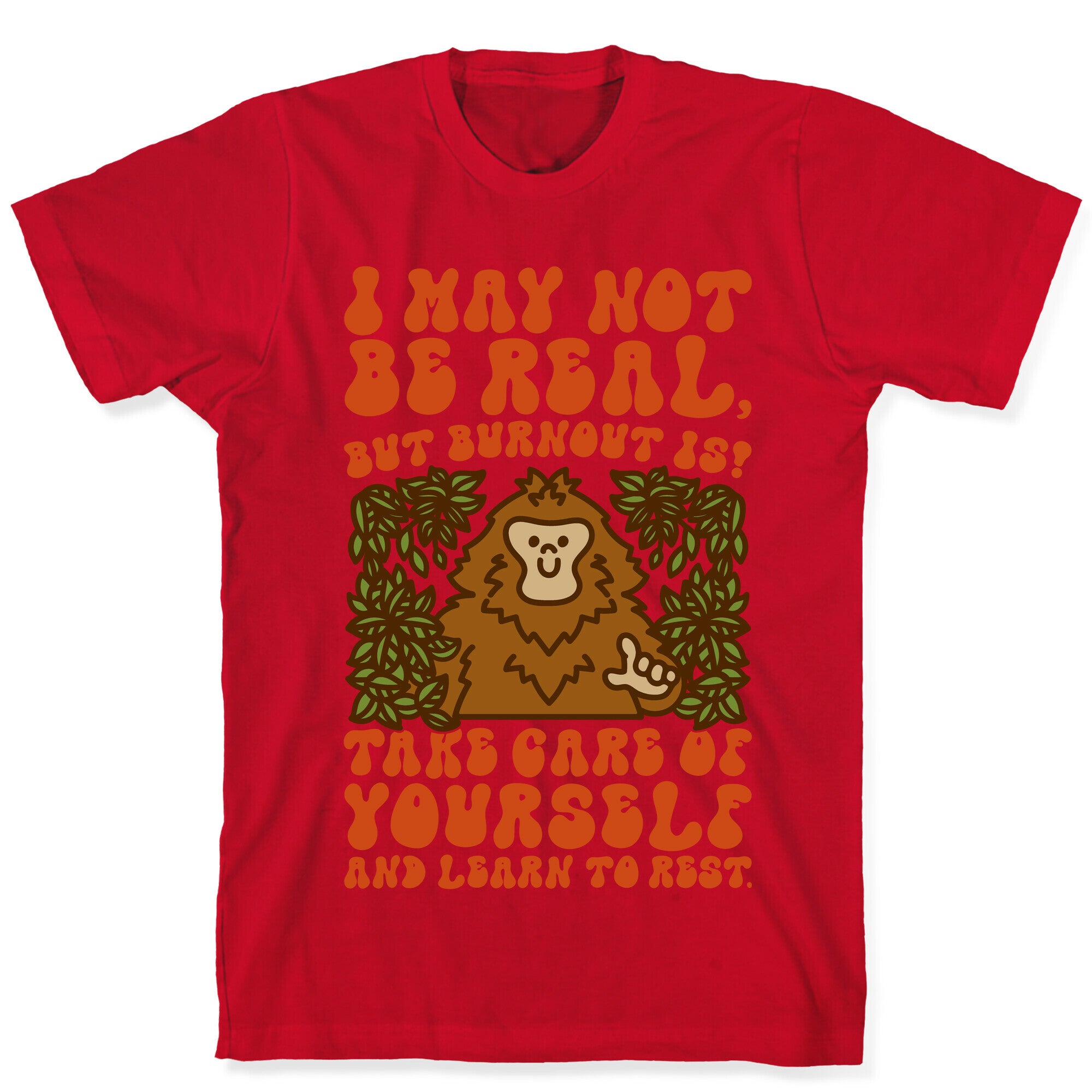 I May Not Be Real But Burnout Is Bigfoot  T-Shirt
