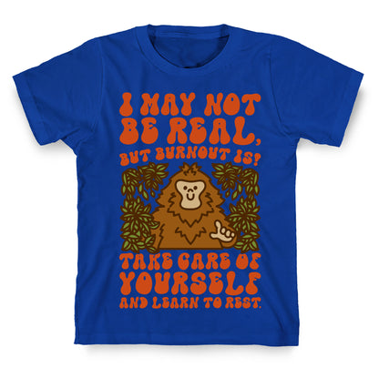 I May Not Be Real But Burnout Is Bigfoot  T-Shirt