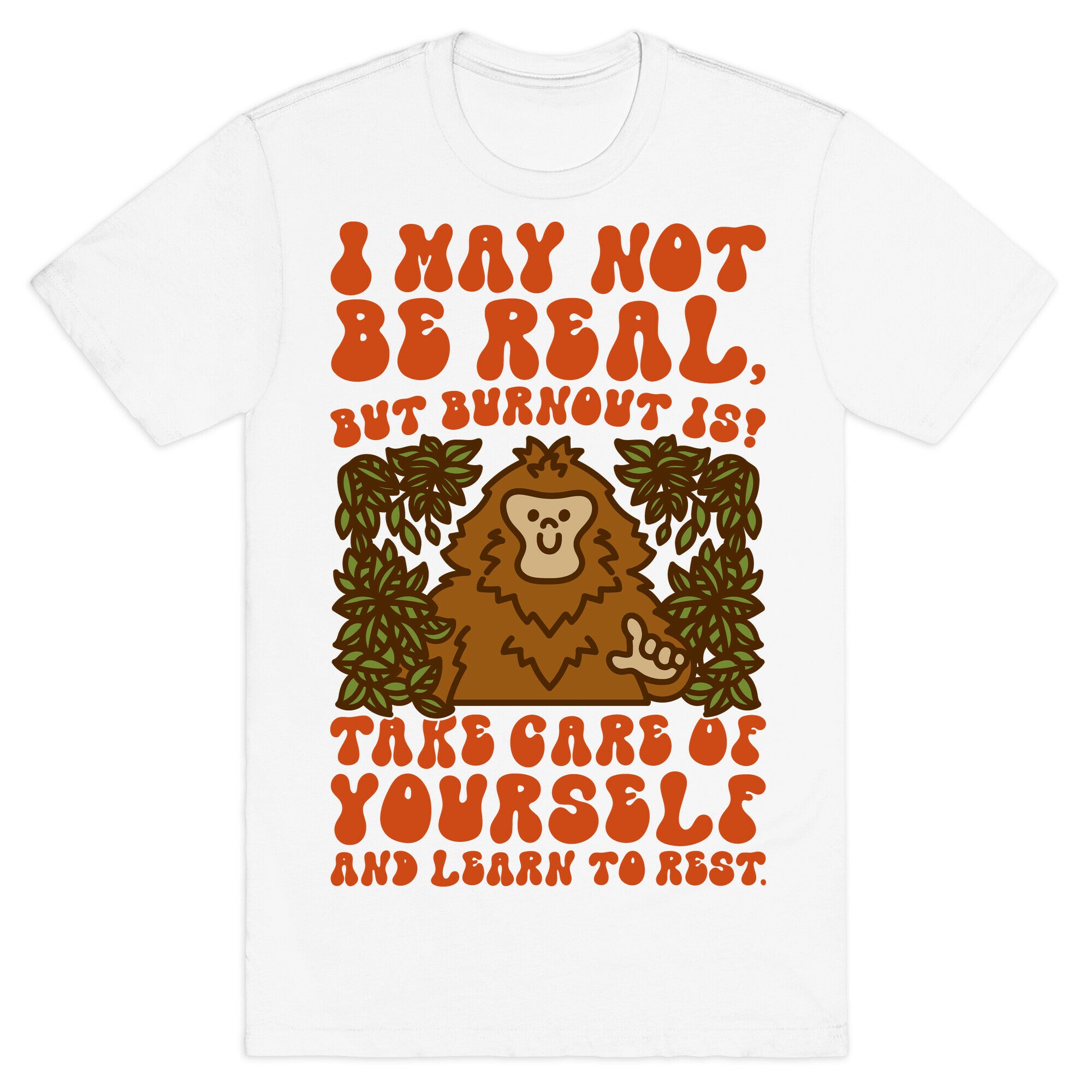 I May Not Be Real But Burnout Is Bigfoot  T-Shirt