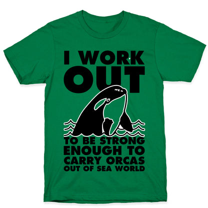 I Work Out to be Strong Enough to Carry Orcas Out of Sea World T-Shirt