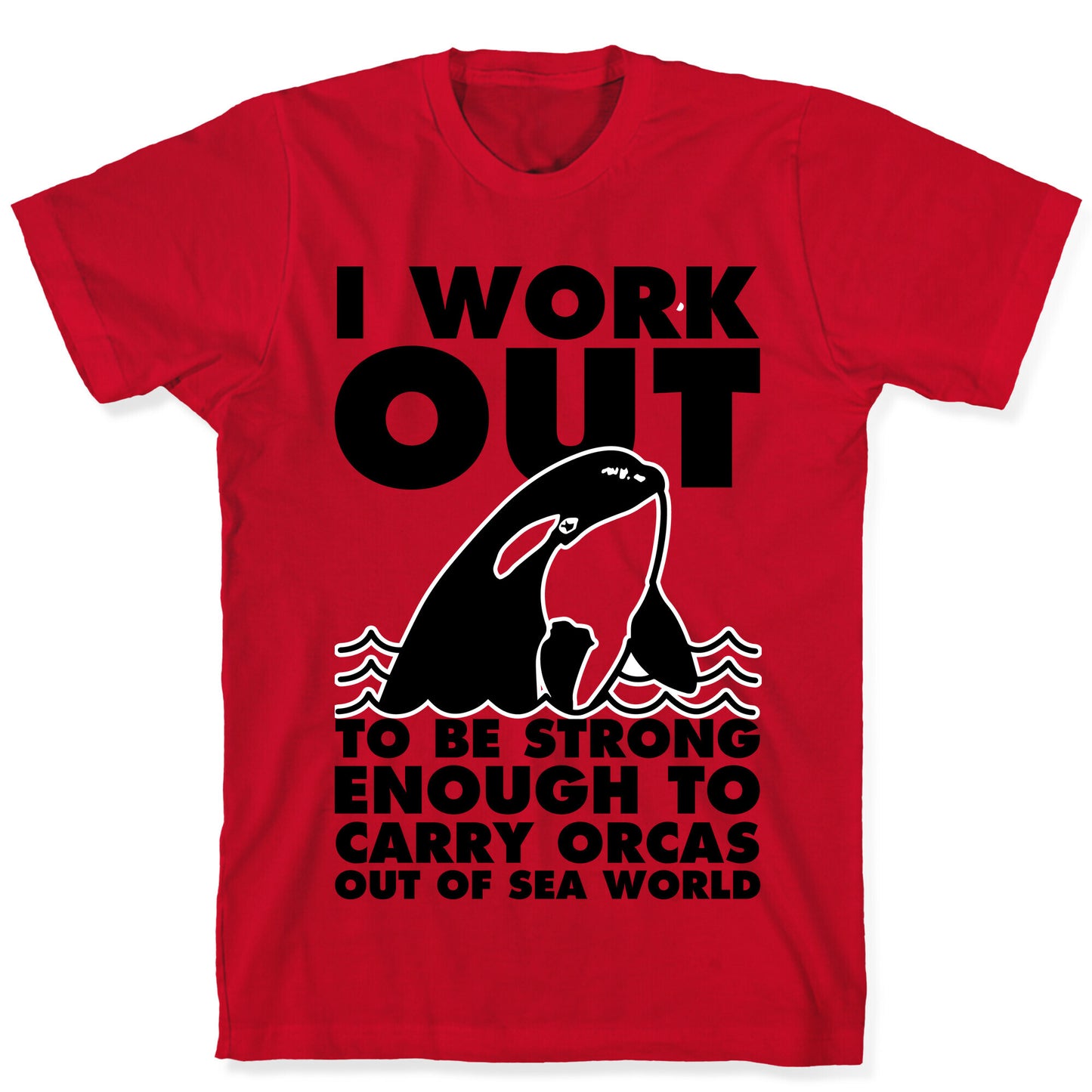 I Work Out to be Strong Enough to Carry Orcas Out of Sea World T-Shirt