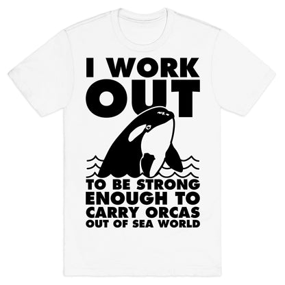 I Work Out to be Strong Enough to Carry Orcas Out of Sea World T-Shirt