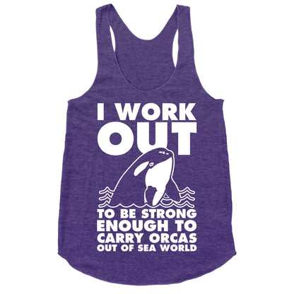I Work Out to be Strong Enough to Carry Orcas Out of Sea World Racerback Tank