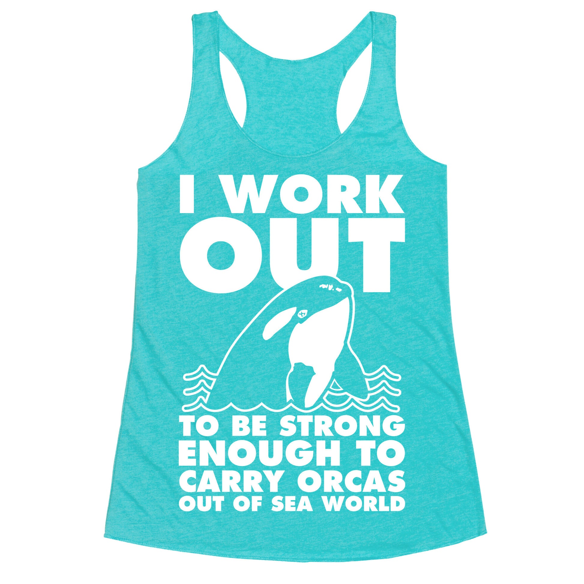 I Work Out to be Strong Enough to Carry Orcas Out of Sea World Racerback Tank