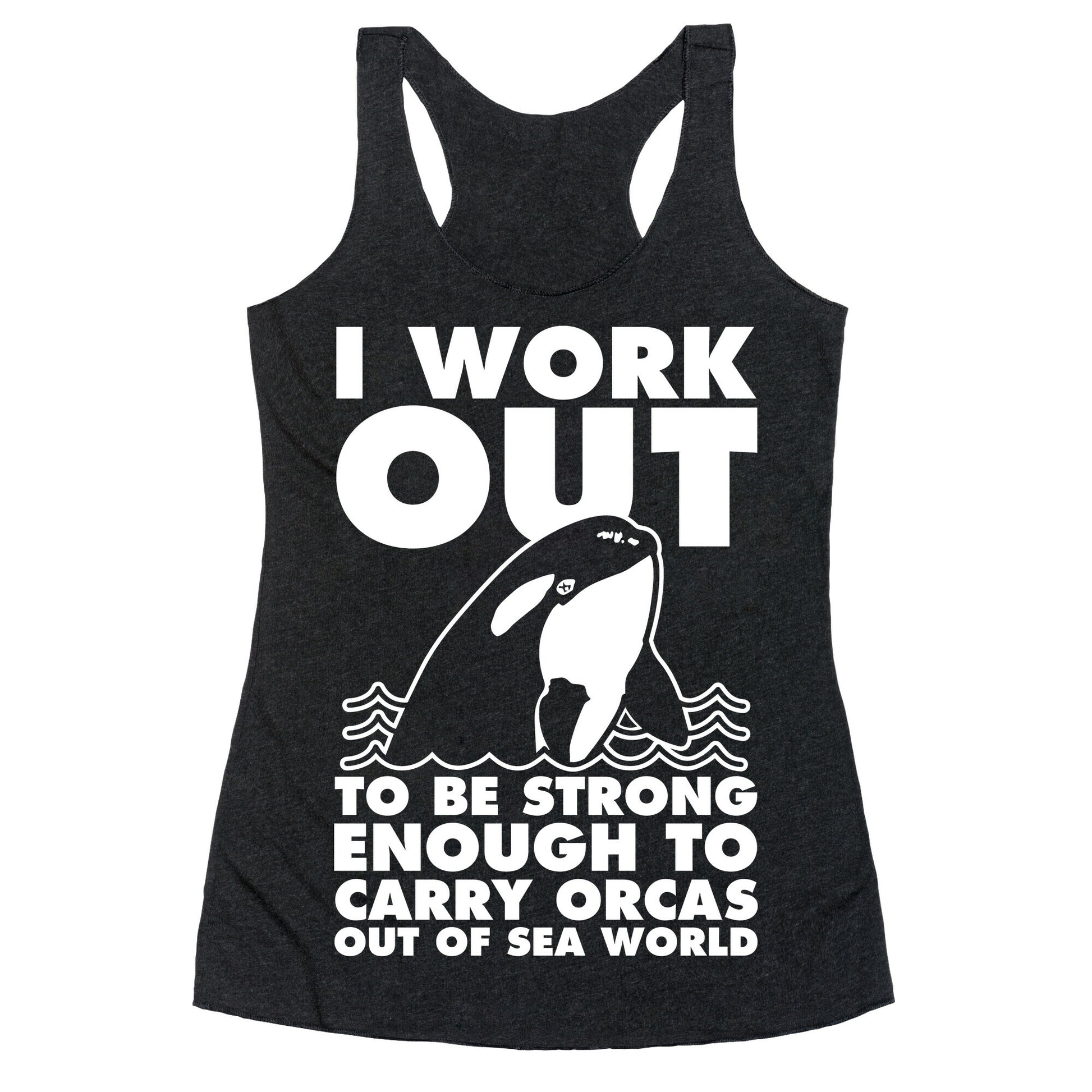 I Work Out to be Strong Enough to Carry Orcas Out of Sea World Racerback Tank