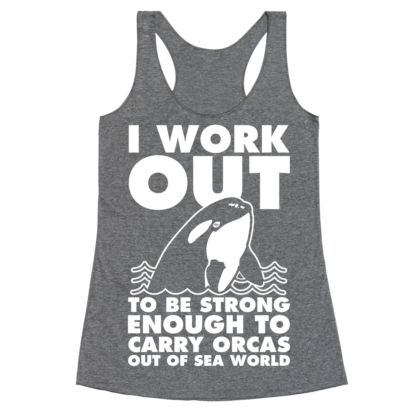 I Work Out to be Strong Enough to Carry Orcas Out of Sea World Racerback Tank