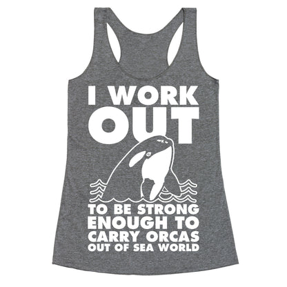 I Work Out to be Strong Enough to Carry Orcas Out of Sea World Racerback Tank