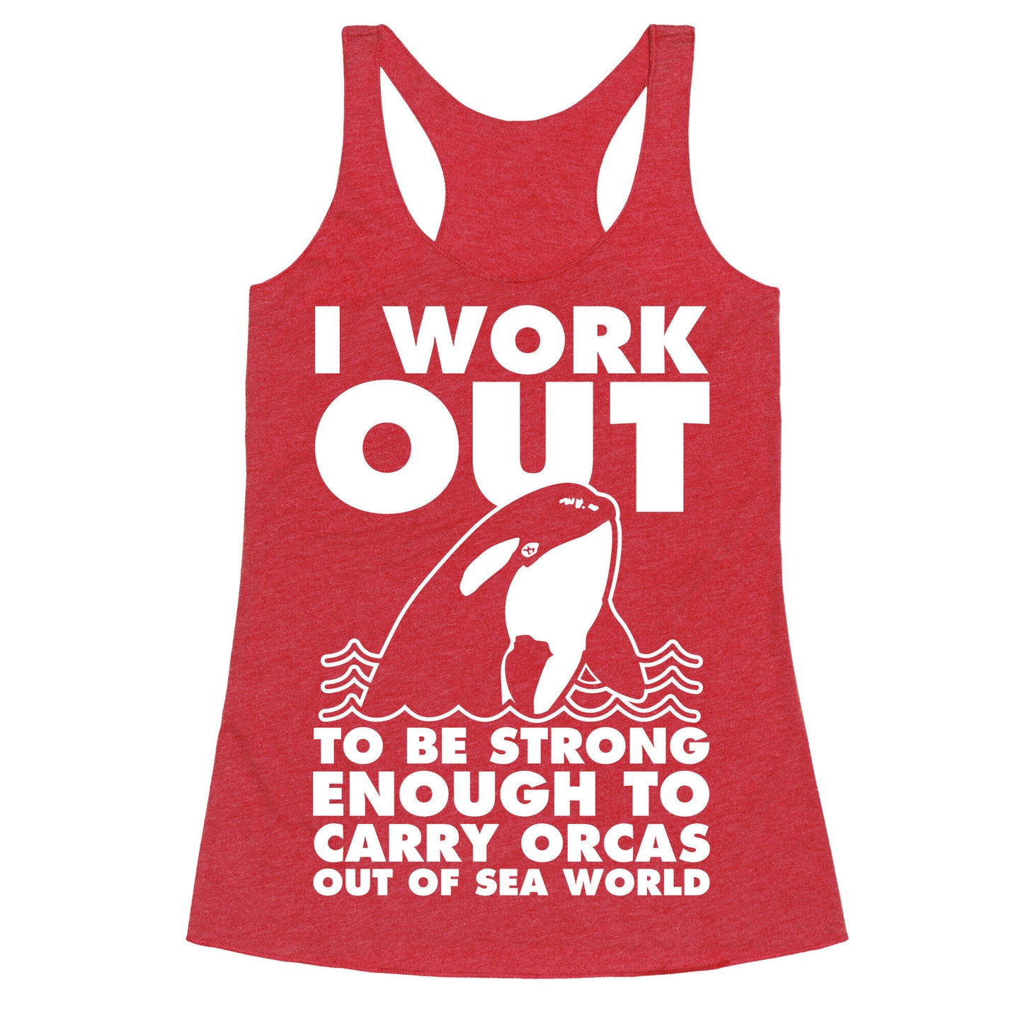 I Work Out to be Strong Enough to Carry Orcas Out of Sea World Racerback Tank