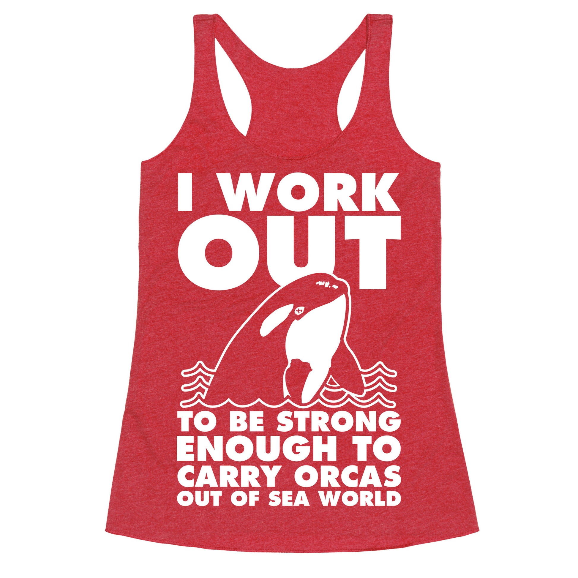 I Work Out to be Strong Enough to Carry Orcas Out of Sea World Racerback Tank