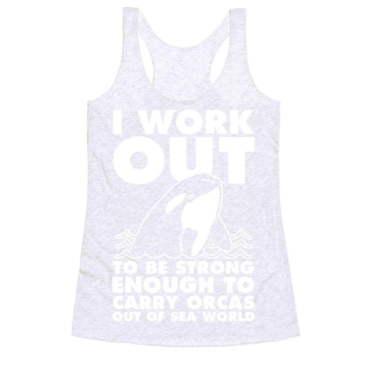 I Work Out to be Strong Enough to Carry Orcas Out of Sea World Racerback Tank