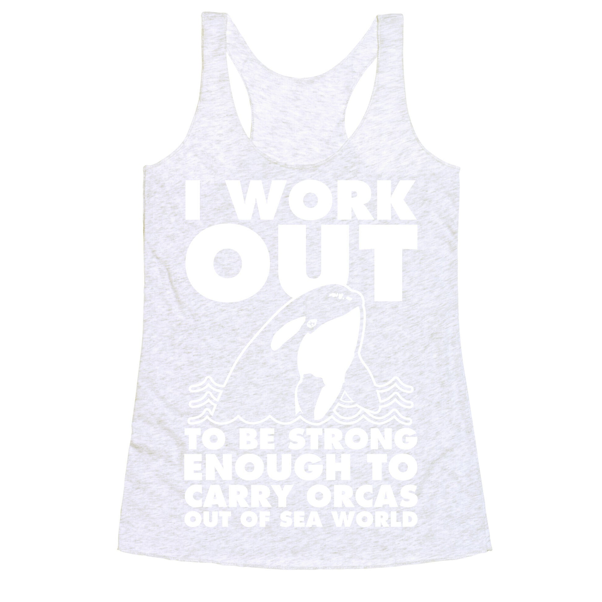 I Work Out to be Strong Enough to Carry Orcas Out of Sea World Racerback Tank