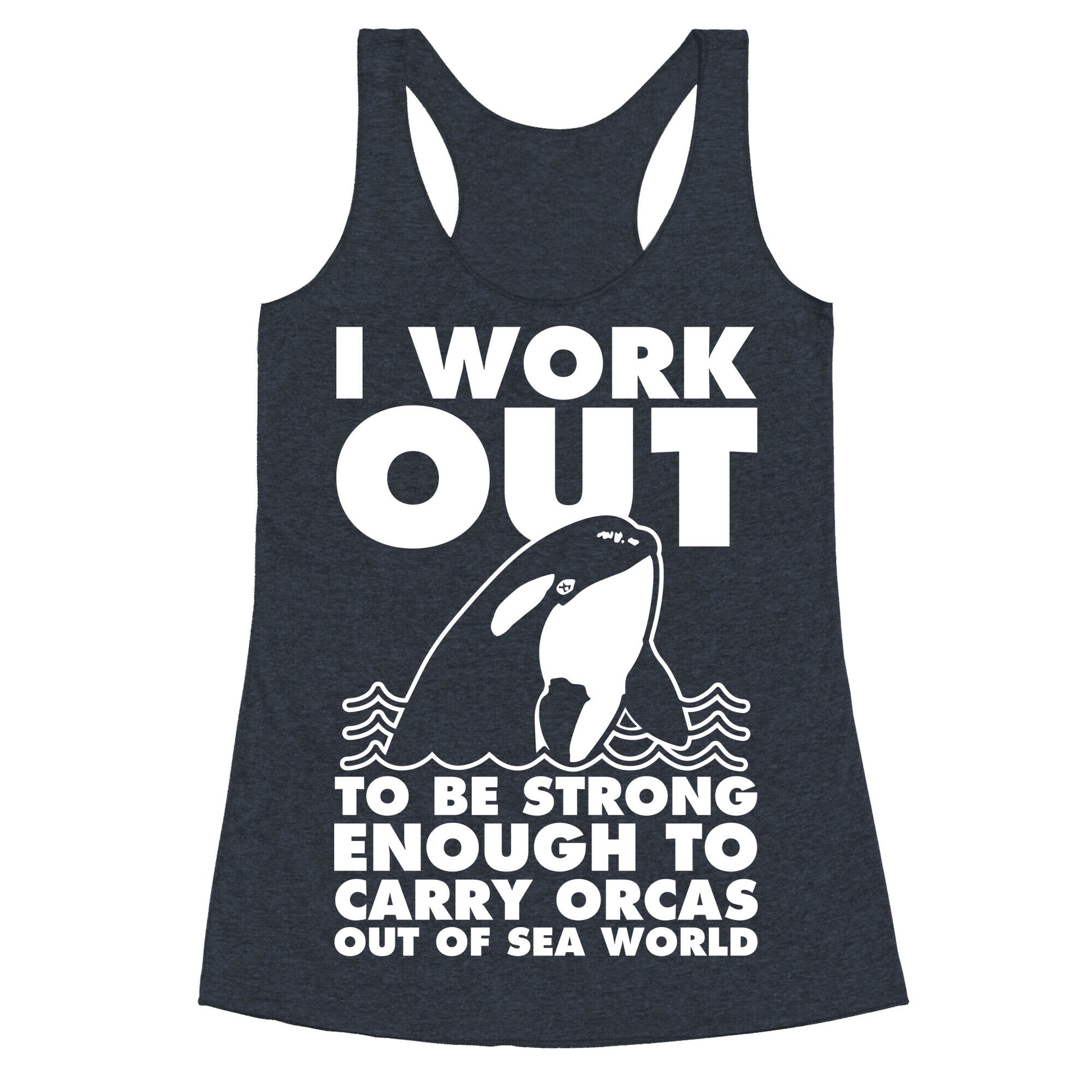I Work Out to be Strong Enough to Carry Orcas Out of Sea World Racerback Tank