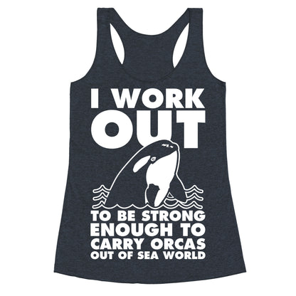 I Work Out to be Strong Enough to Carry Orcas Out of Sea World Racerback Tank