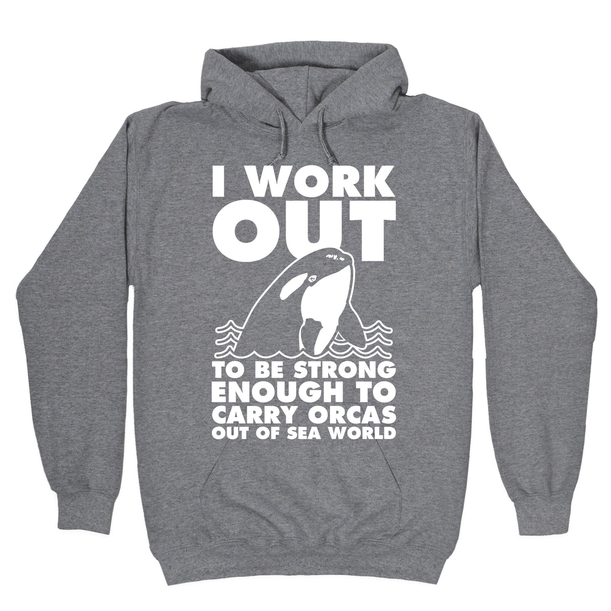 I Work Out to be Strong Enough to Carry Orcas Out of Sea World Hoodie
