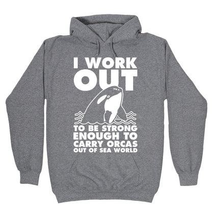 I Work Out to be Strong Enough to Carry Orcas Out of Sea World Hoodie