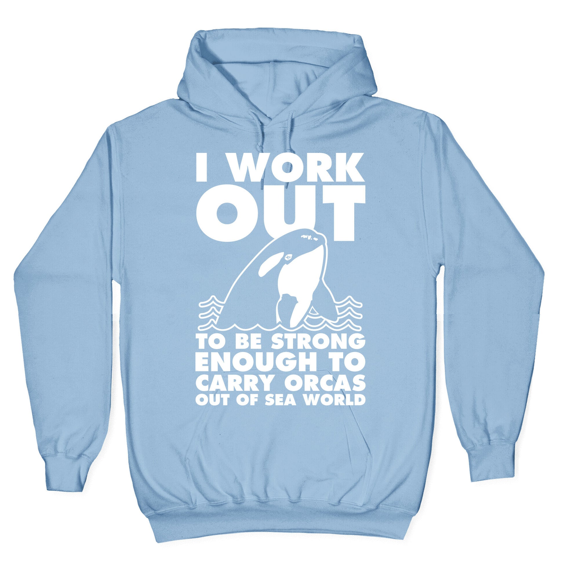 I Work Out to be Strong Enough to Carry Orcas Out of Sea World Hoodie