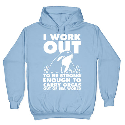 I Work Out to be Strong Enough to Carry Orcas Out of Sea World Hoodie