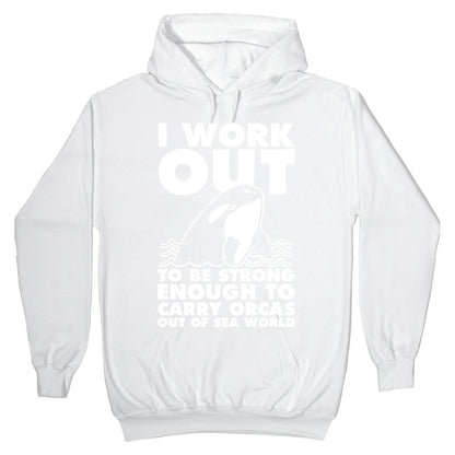 I Work Out to be Strong Enough to Carry Orcas Out of Sea World Hoodie
