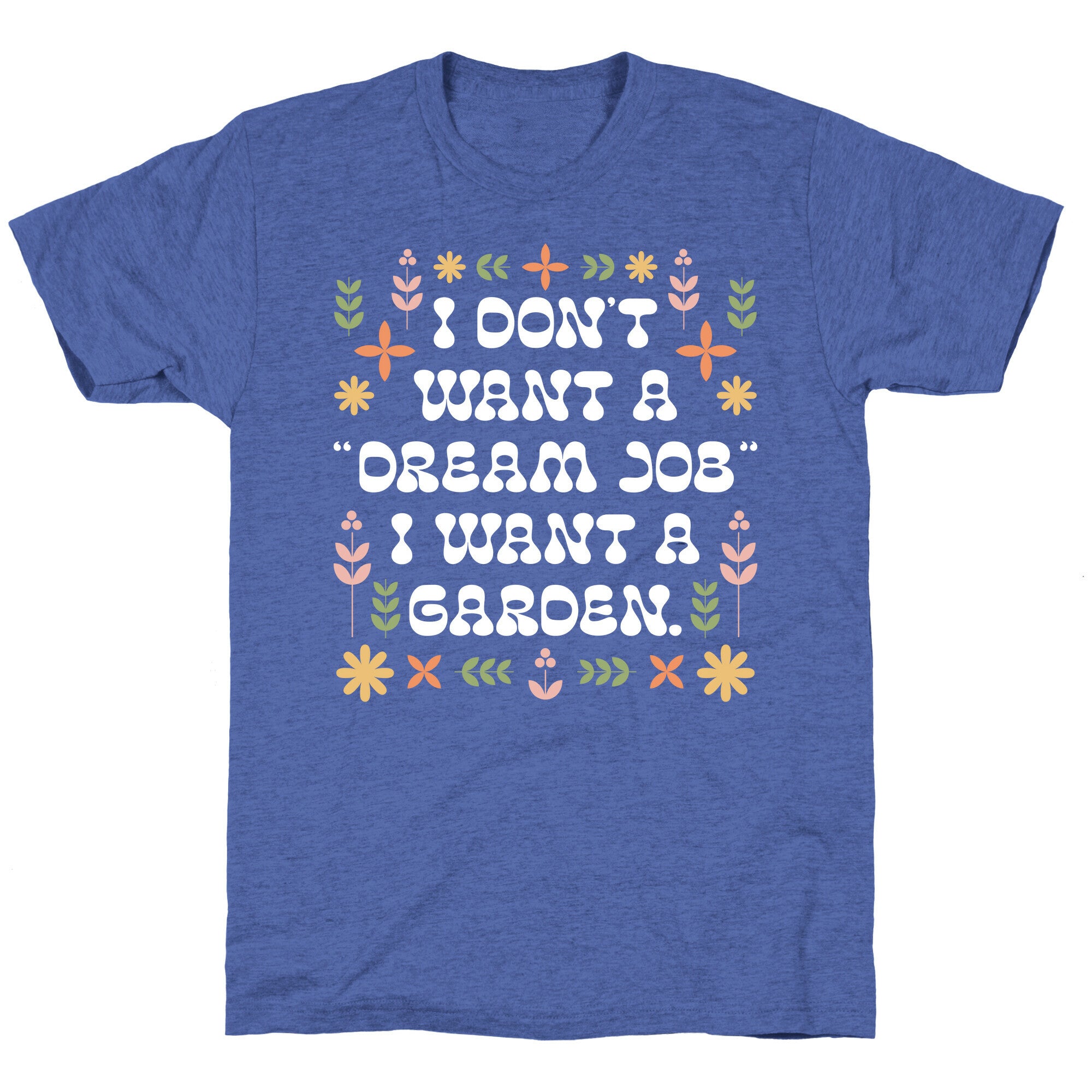 I Don't Want A "Dream Job" I Want A Garden Unisex Triblend Tee