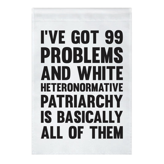 I've Got 99 Problems And White Heteronormative Patriarchy Is Basically All Of Them Garden Flag