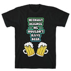 Without Science We Wouldn't Have Beer T-Shirt