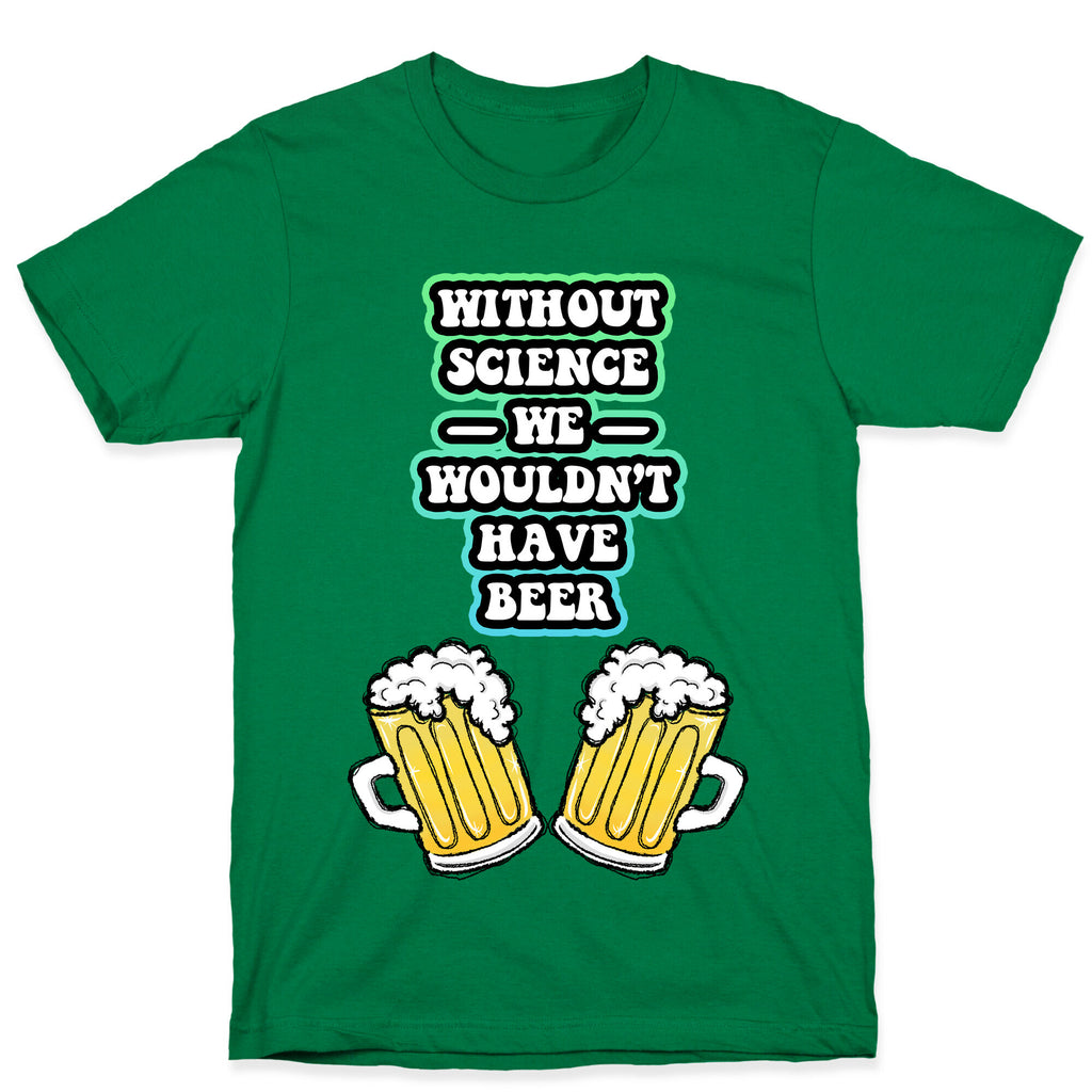 Without Science We Wouldn't Have Beer T-Shirt