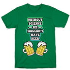 Without Science We Wouldn't Have Beer T-Shirt