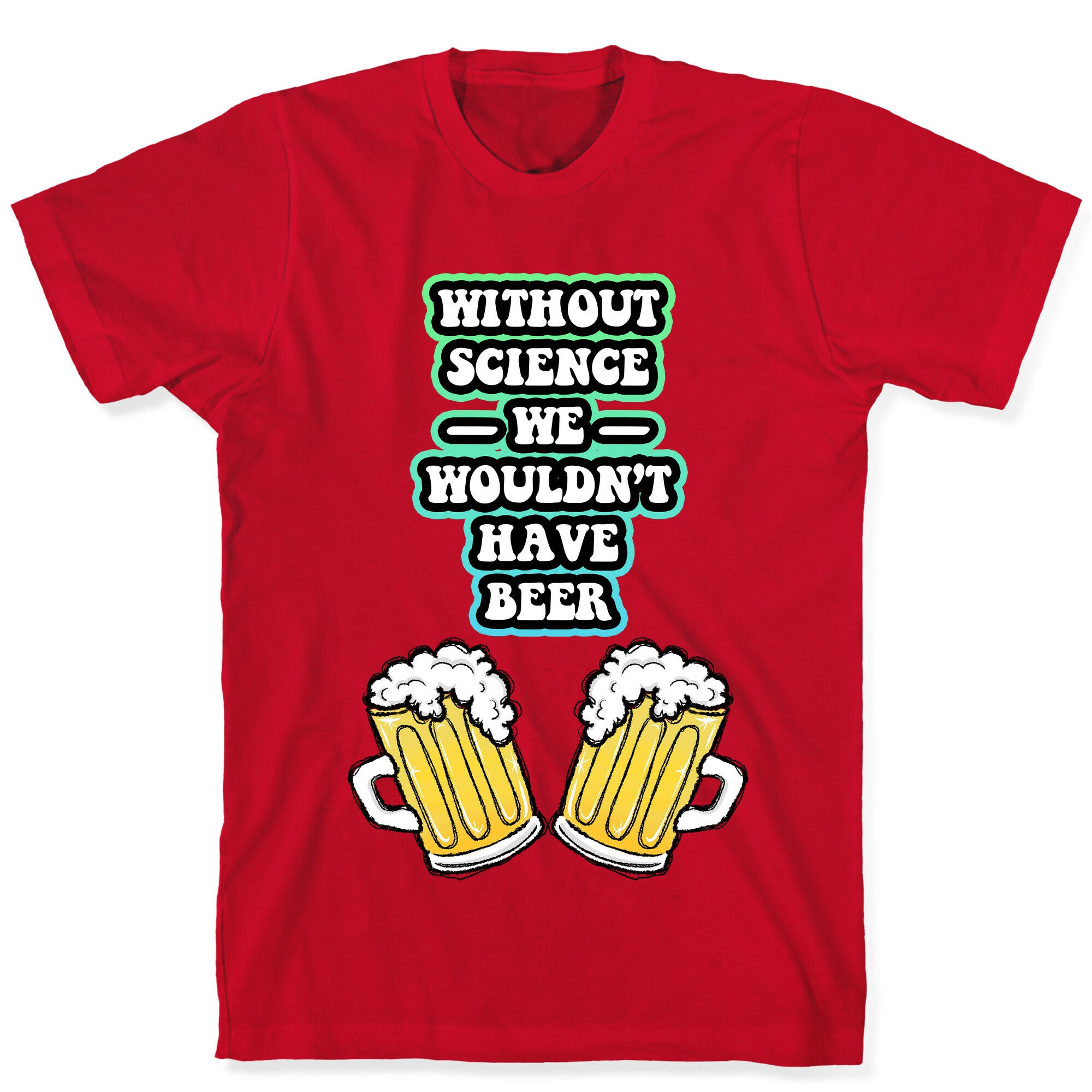 Without Science We Wouldn't Have Beer T-Shirt