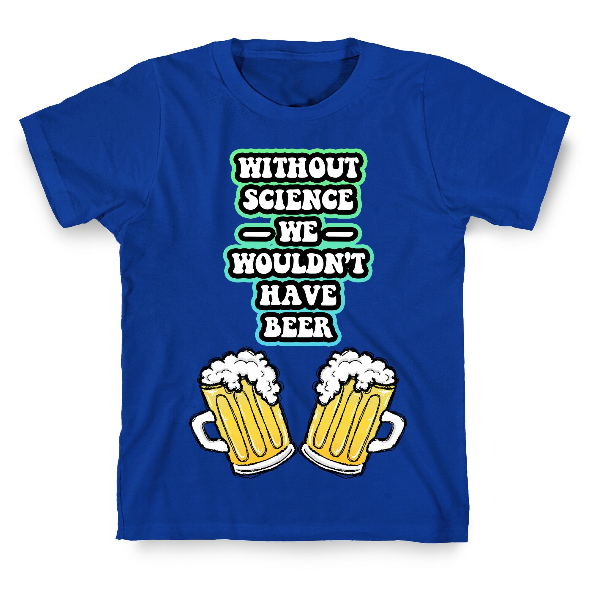 Without Science We Wouldn't Have Beer T-Shirt