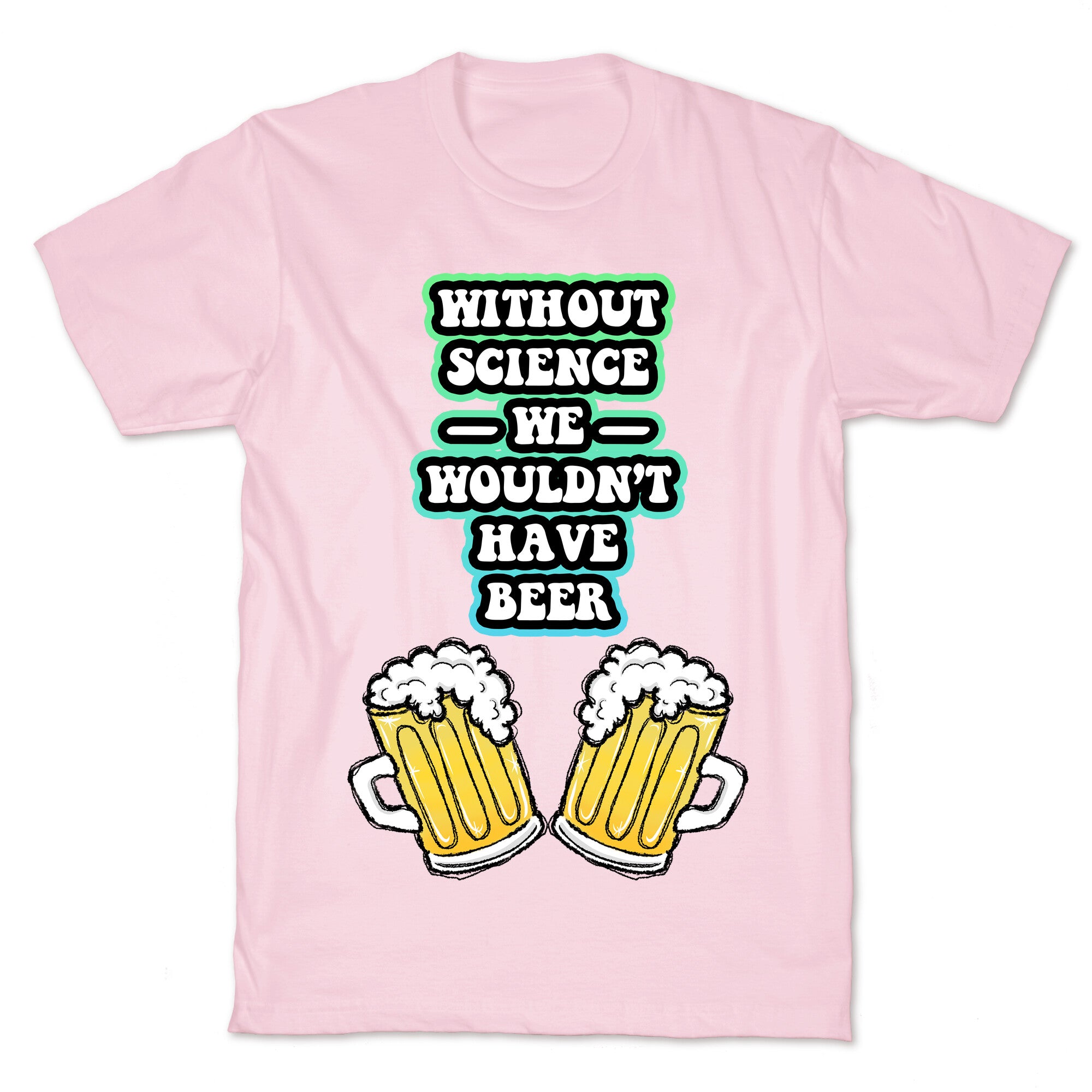 Without Science We Wouldn't Have Beer T-Shirt