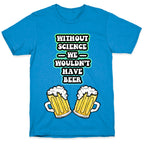 Without Science We Wouldn't Have Beer T-Shirt