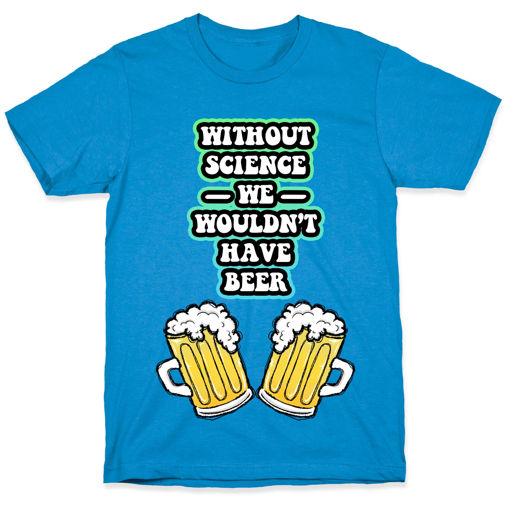 Without Science We Wouldn't Have Beer T-Shirt
