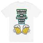 Without Science We Wouldn't Have Beer T-Shirt